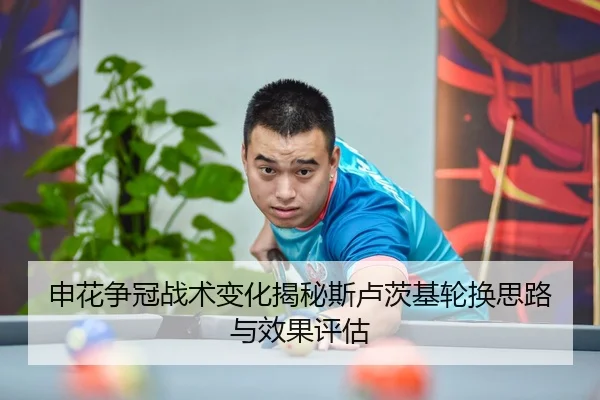申花争冠战术变化揭秘斯卢茨基轮换思路与效果评估