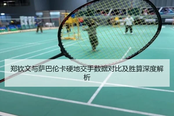 郑钦文与萨巴伦卡硬地交手数据对比及胜算深度解析