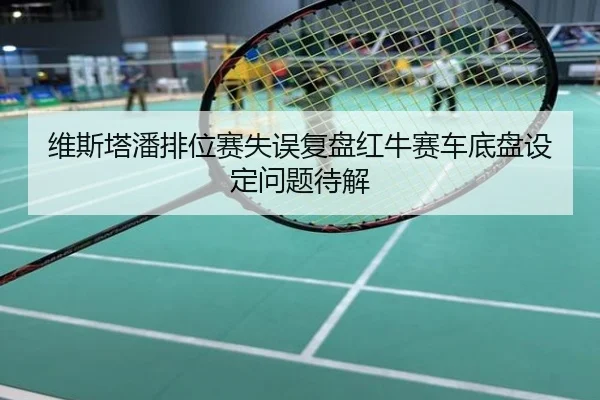 维斯塔潘排位赛失误复盘红牛赛车底盘设定问题待解